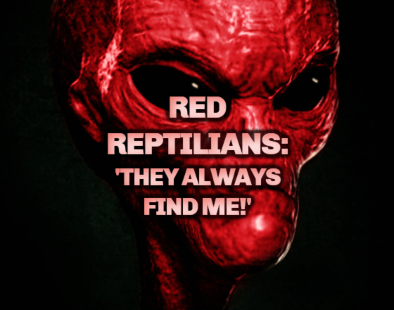 Red Reptilians: ‘They Always Find Me!’