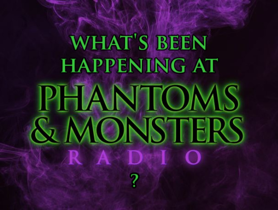 What’s Been Happening At Phantoms & Monsters Radio? UPDATE 7/22 – 8/12