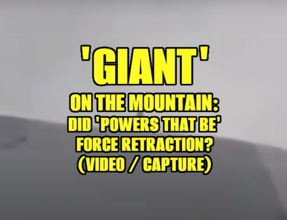 ‘Giant’ on the Mountain: Did ‘Powers That Be’ Force Retraction?  (VIDEO / CAPTURES)