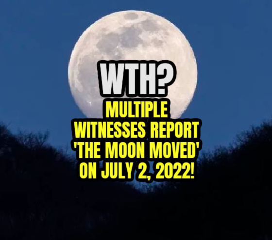 WTH? Multiple Witnesses Report ‘The Moon Moved’ on July 2, 2022!