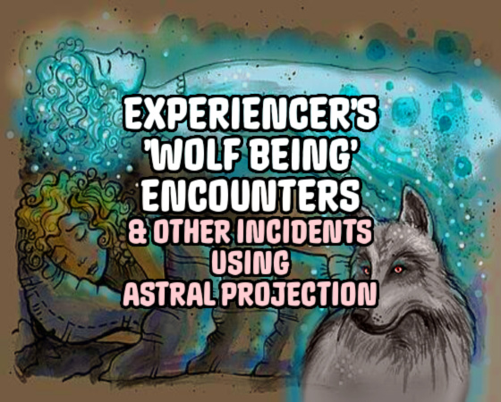 Experiencer’s ‘Wolf Being’ Encounters & Other Incidents Using Astral Projection
