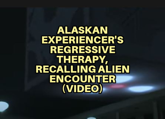 Alaskan Experiencer’s Regressive Therapy, Recalling Alien Encounter (VIDEO)