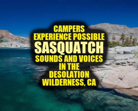 Campers Experience Possible Sasquatch Sounds and Voices in the Desolation Wilderness, CA
