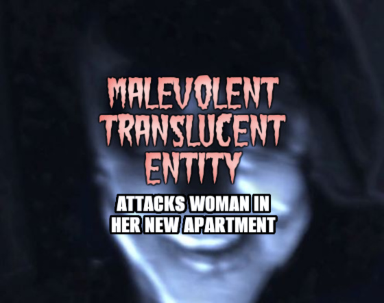 MALEVOLENT TRANSLUCENT ENTITY Attacks Woman in Her New Apartment