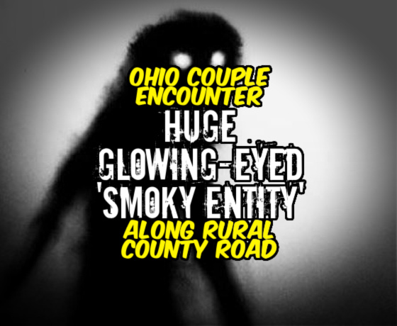 Ohio Couple Encounter HUGE GLOWING-EYED ‘SMOKY ENTITY’ Along Rural County Road