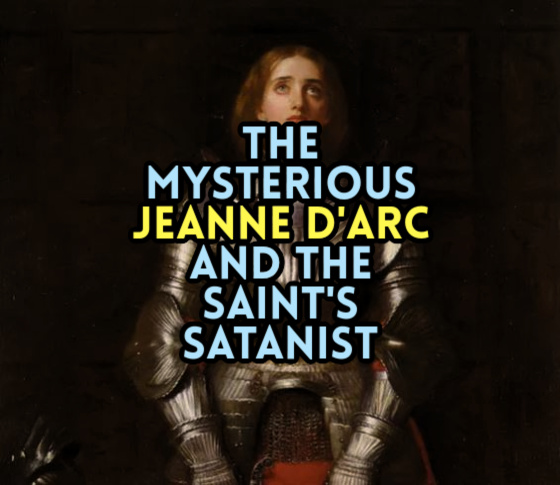 The Mysterious JEANNE d’ARC and the Saint’s Satanist