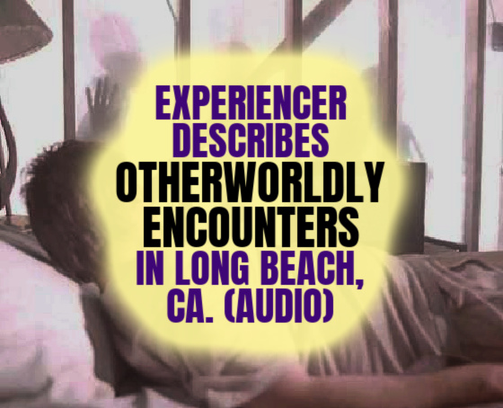 Experiencer Describes OTHERWORLDLY ENCOUNTERS in Long Beach, CA (AUDIO)